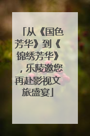 从《国色芳华》到《锦绣芳华》，乐陵邀您再赴影视文旅盛宴