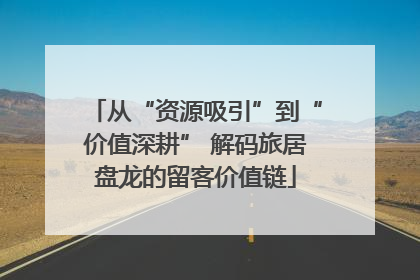 从“资源吸引”到“价值深耕” 解码旅居盘龙的留客价值链