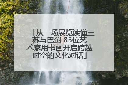从一场展览读懂三苏与巴蜀 85位艺术家用书画开启跨越时空的文化对话