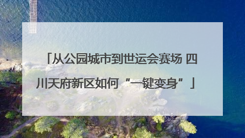 从公园城市到世运会赛场 四川天府新区如何“一键变身”