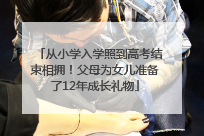从小学入学照到高考结束相拥！父母为女儿准备了12年成长礼物
