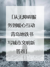 从无障碍服务到暖心互动 青岛地铁书写城市文明新答卷