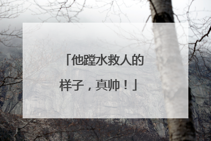他蹚水救人的样子，真帅！