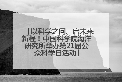 以科学之问、启未来新程！中国科学院海洋研究所举办第21届公众科学日活动