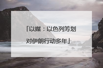 以媒：以色列筹划对伊朗行动多年