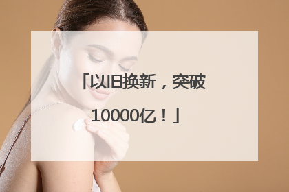 以旧换新，突破10000亿！