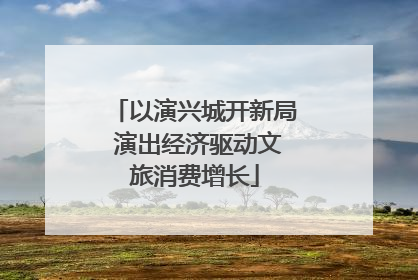 以演兴城开新局 演出经济驱动文旅消费增长