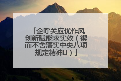 企呼关应优作风 创新赋能求实效（锲而不舍落实中央八项规定精神⑭）