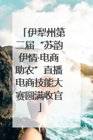 伊犁州第二届“苏韵伊情·电商助农”直播电商技能大赛圆满收官