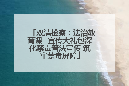 双清检察：法治教育课+宣传大礼包深化禁毒普法宣传 筑牢禁毒屏障
