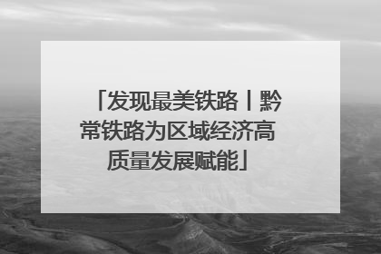 发现最美铁路丨黔常铁路为区域经济高质量发展赋能