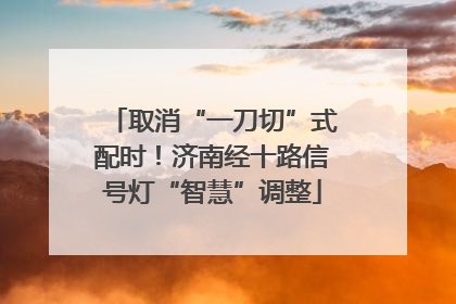 取消“一刀切”式配时！济南经十路信号灯“智慧”调整