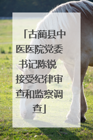 古蔺县中医医院党委书记陈锐 接受纪律审查和监察调查