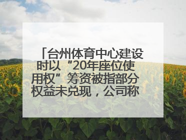 台州体育中心建设时以“20年座位使用权”筹资被指部分权益未兑现，公司称再延长3年