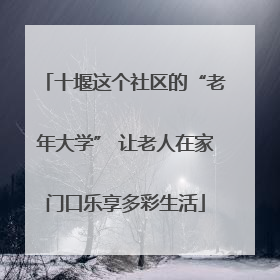 十堰这个社区的“老年大学” 让老人在家门口乐享多彩生活