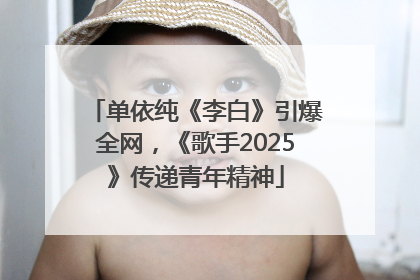 单依纯《李白》引爆全网，《歌手2025》传递青年精神