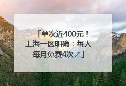 单次近400元！上海一区明确：每人每月免费4次↗