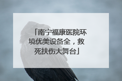 南宁福康医院环境优美设备全，救死扶伤大舞台