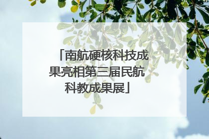 南航硬核科技成果亮相第三届民航科教成果展