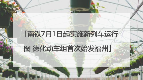 南铁7月1日起实施新列车运行图 德化动车组首次始发福州