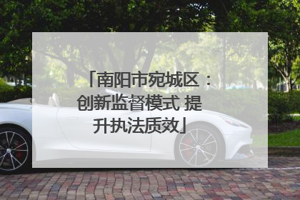 南阳市宛城区：创新监督模式 提升执法质效