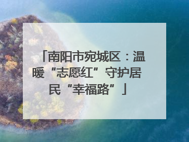 南阳市宛城区：温暖“志愿红”守护居民“幸福路”