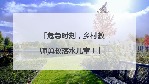 危急时刻，乡村教师勇救落水儿童！