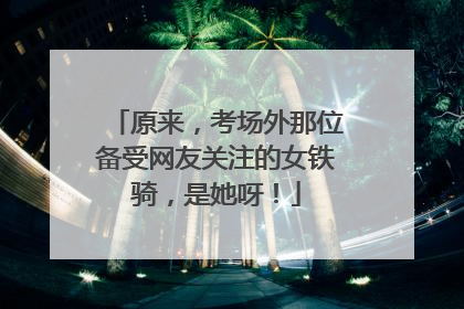 原来，考场外那位备受网友关注的女铁骑，是她呀！