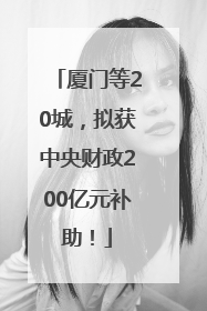 厦门等20城，拟获中央财政200亿元补助！