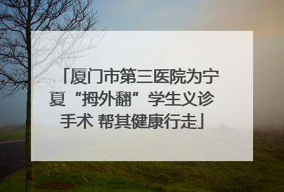 厦门市第三医院为宁夏“拇外翻”学生义诊手术 帮其健康行走
