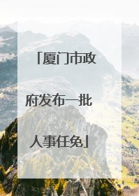 厦门市政府发布一批人事任免