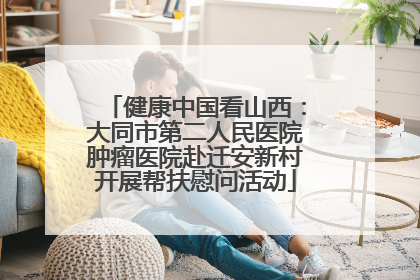 健康中国看山西：大同市第二人民医院肿瘤医院赴迁安新村开展帮扶慰问活动