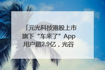 元光科技港股上市 旗下“车来了”App用户超2.9亿，光谷上市公司增至69家