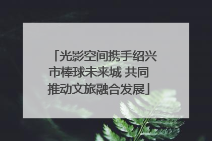 光影空间携手绍兴市棒球未来城 共同推动文旅融合发展