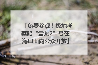 免费参观！极地考察船“雪龙2”号在海口面向公众开放