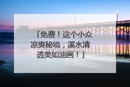 免费！这个小众凉爽秘境，溪水清透美如油画！