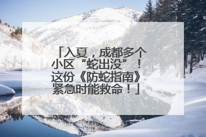 入夏，成都多个小区“蛇出没”！这份《防蛇指南》紧急时能救命！