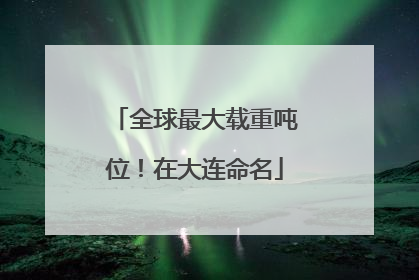 全球最大载重吨位！在大连命名