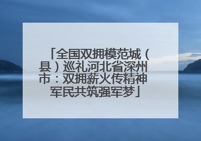 全国双拥模范城（县）巡礼河北省深州市：双拥薪火传精神 军民共筑强军梦