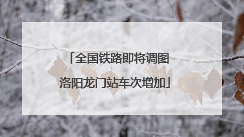 全国铁路即将调图 洛阳龙门站车次增加