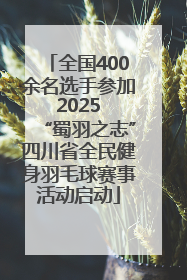 全国400余名选手参加 2025 “蜀羽之志”四川省全民健身羽毛球赛事活动启动