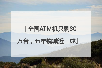 全国ATM机只剩80万台，五年锐减近三成