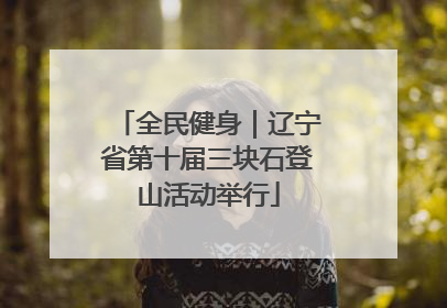 全民健身｜辽宁省第十届三块石登山活动举行