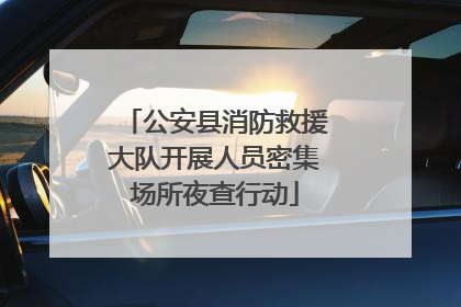 公安县消防救援大队开展人员密集场所夜查行动