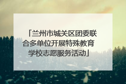 兰州市城关区团委联合多单位开展特殊教育学校志愿服务活动