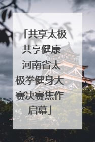 共享太极 共享健康 河南省太极拳健身大赛决赛焦作启幕