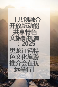 共创融合开放新动能 共享特色文旅新机遇：2025黑龙江省特色文化旅游推介会在抚远举行