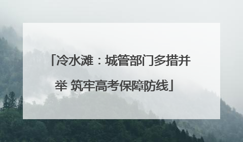 冷水滩：城管部门多措并举 筑牢高考保障防线
