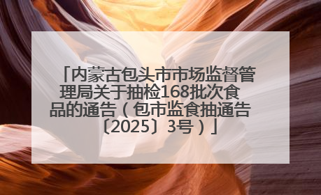 内蒙古包头市市场监督管理局关于抽检168批次食品的通告（包市监食抽通告〔2025〕3号）