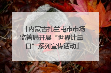 内蒙古扎兰屯市市场监管局开展“世界计量日”系列宣传活动